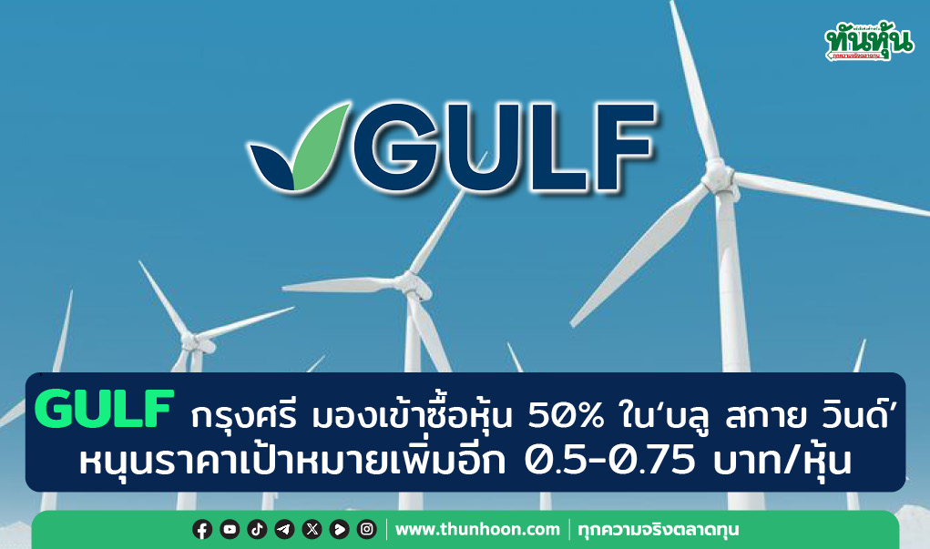 GULF กรุงศรี มองเข้าซื้อหุ้น 50% ใน"บลู สกาย วินด์ "หนุนราคาเป้าหมายเพิ่มอีก 0.5-0.75 บาท/หุ้น